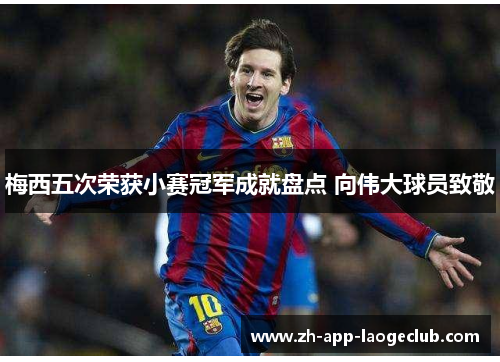 梅西五次荣获小赛冠军成就盘点 向伟大球员致敬 梅西五次荣获小赛冠军成就盘点 向伟大球员致敬