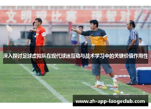 深入探讨足球虚拟队在现代球迷互动与战术学习中的关键价值作用性 深入探讨足球虚拟队在现代球迷互动与战术学习中的关键价值作用性