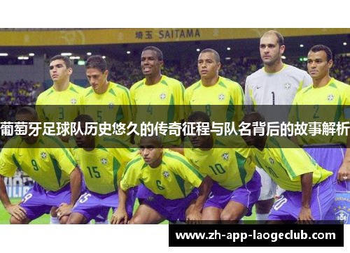 葡萄牙足球队历史悠久的传奇征程与队名背后的故事解析 葡萄牙足球队历史悠久的传奇征程与队名背后的故事解析