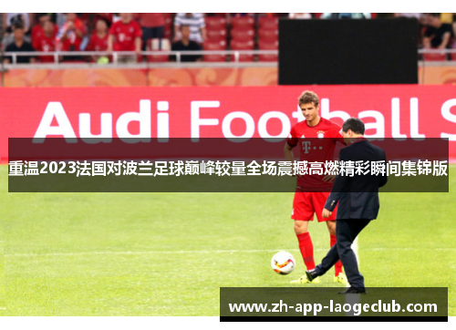 重温2023法国对波兰足球巅峰较量全场震撼高燃精彩瞬间集锦版