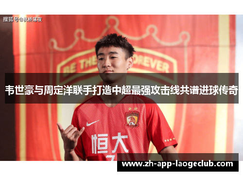 韦世豪与周定洋联手打造中超最强攻击线共谱进球传奇 韦世豪与周定洋联手打造中超最强攻击线共谱进球传奇