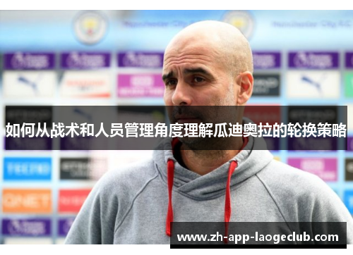 如何从战术和人员管理角度理解瓜迪奥拉的轮换策略 如何从战术和人员管理角度理解瓜迪奥拉的轮换策略