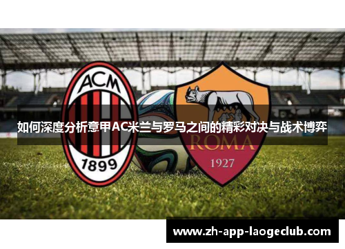 如何深度分析意甲AC米兰与罗马之间的精彩对决与战术博弈 如何深度分析意甲AC米兰与罗马之间的精彩对决与战术博弈