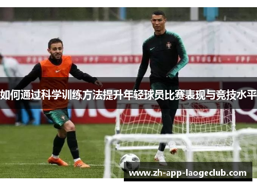 如何通过科学训练方法提升年轻球员比赛表现与竞技水平
