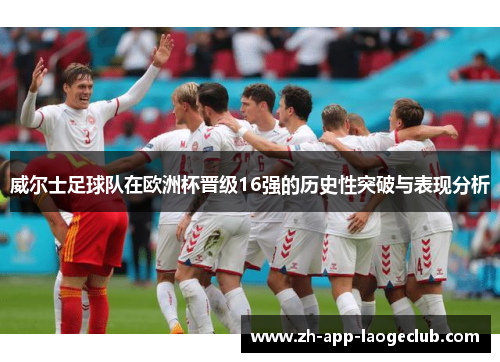 威尔士足球队在欧洲杯晋级16强的历史性突破与表现分析