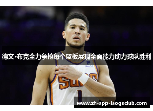 德文·布克全力争抢每个篮板展现全面能力助力球队胜利