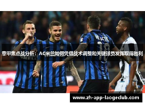 意甲焦点战分析：AC米兰如何凭借战术调整和关键球员发挥取得胜利