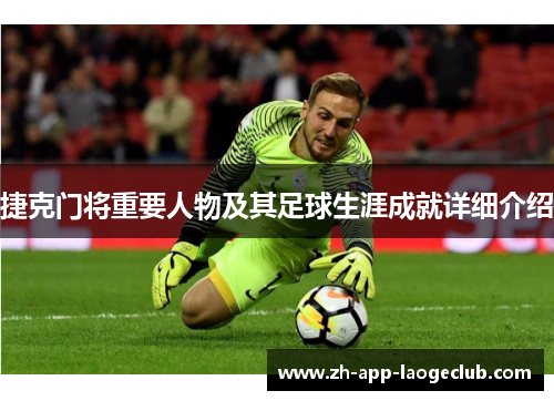捷克门将重要人物及其足球生涯成就详细介绍