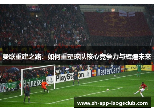 曼联重建之路：如何重塑球队核心竞争力与辉煌未来