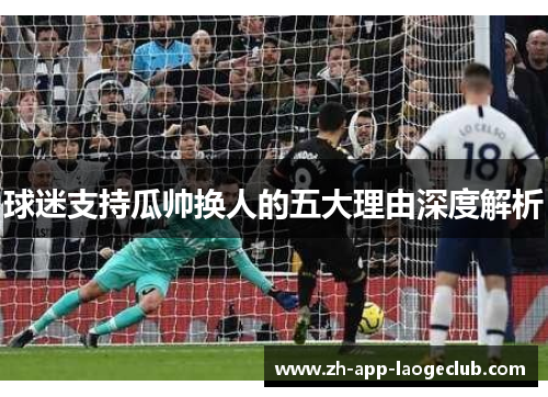 球迷支持瓜帅换人的五大理由深度解析 球迷支持瓜帅换人的五大理由深度解析