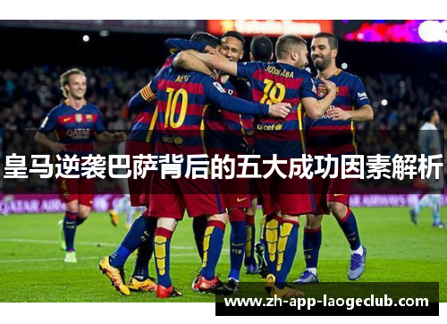 皇马逆袭巴萨背后的五大成功因素解析 皇马逆袭巴萨背后的五大成功因素解析