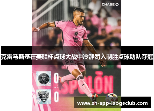 克雷马斯基在美联杯点球大战中冷静罚入制胜点球助队夺冠