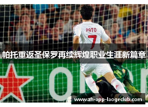 帕托重返圣保罗再续辉煌职业生涯新篇章 帕托重返圣保罗再续辉煌职业生涯新篇章