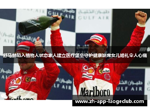 舒马赫陷入植物人状态家人建立医疗堡垒守护健康缺席女儿婚礼令人心痛