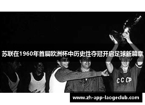 苏联在1960年首届欧洲杯中历史性夺冠开启足球新篇章