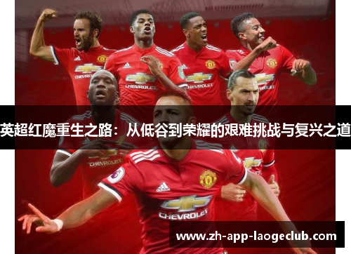 英超红魔重生之路：从低谷到荣耀的艰难挑战与复兴之道