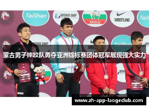 蒙古男子摔跤队勇夺亚洲锦标赛团体冠军展现强大实力