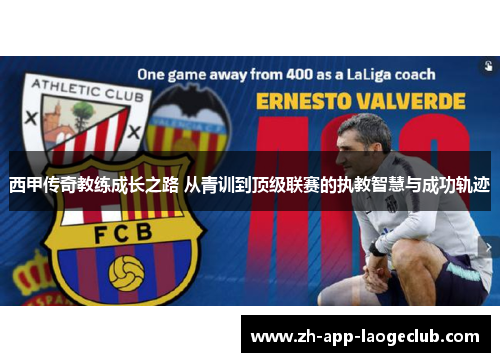 西甲传奇教练成长之路 从青训到顶级联赛的执教智慧与成功轨迹