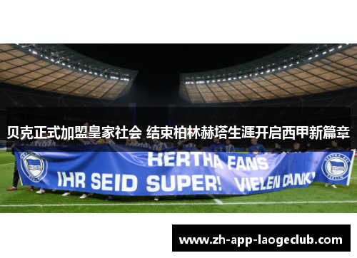 贝克正式加盟皇家社会 结束柏林赫塔生涯开启西甲新篇章