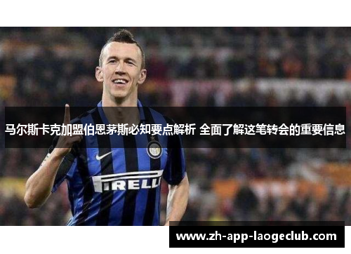 马尔斯卡克加盟伯恩茅斯必知要点解析 全面了解这笔转会的重要信息 马尔斯卡克加盟伯恩茅斯必知要点解析 全面了解这笔转会的重要信息