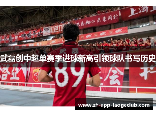 武磊创中超单赛季进球新高引领球队书写历史 武磊创中超单赛季进球新高引领球队书写历史