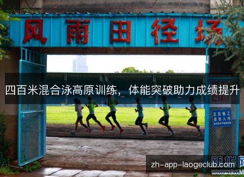 四百米混合泳高原训练，体能突破助力成绩提升