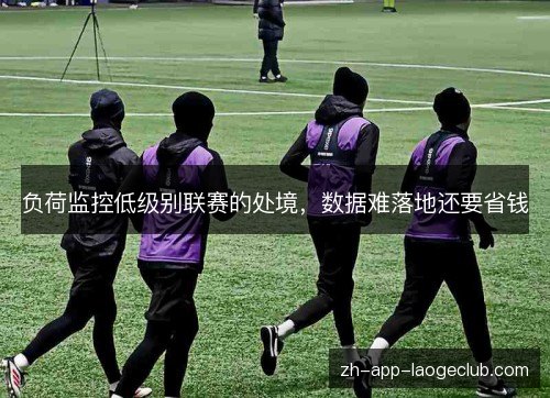 负荷监控低级别联赛的处境，数据难落地还要省钱